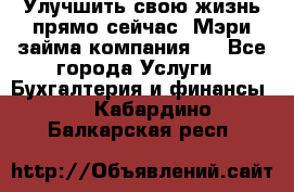 Улучшить свою жизнь прямо сейчас, Мэри займа компания.  - Все города Услуги » Бухгалтерия и финансы   . Кабардино-Балкарская респ.